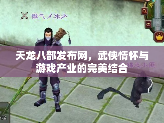 天龙八部发布网，武侠情怀与游戏产业的完美结合