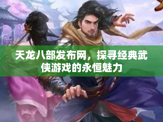 天龙八部发布网，探寻经典武侠游戏的永恒魅力
