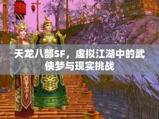 天龙八部SF，虚拟江湖中的武侠梦与现实挑战
