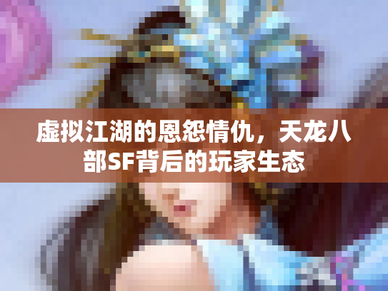 虚拟江湖的恩怨情仇，天龙八部SF背后的玩家生态
