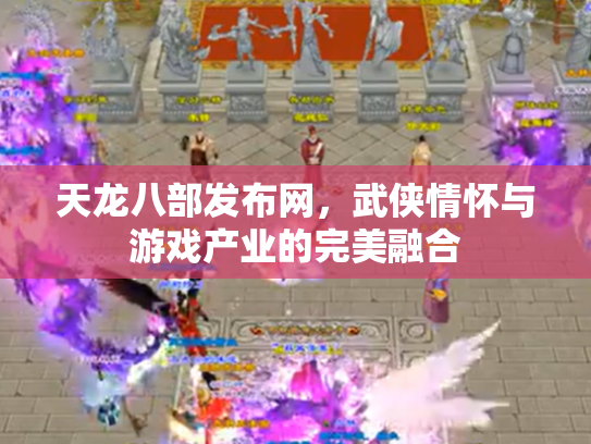 天龙八部发布网，武侠情怀与游戏产业的完美融合