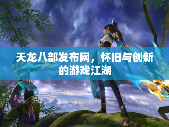 天龙八部发布网，怀旧与创新的游戏江湖