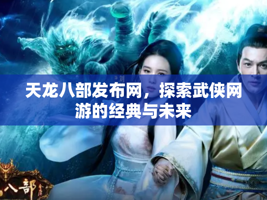 天龙八部发布网，探索武侠网游的经典与未来
