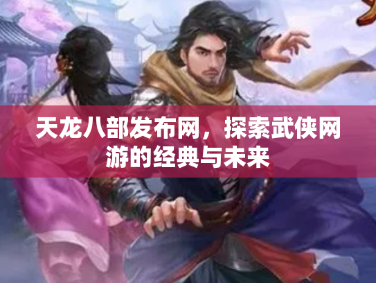 天龙八部发布网，探索武侠网游的经典与未来