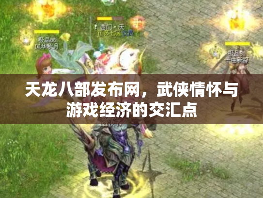 天龙八部发布网，武侠情怀与游戏经济的交汇点