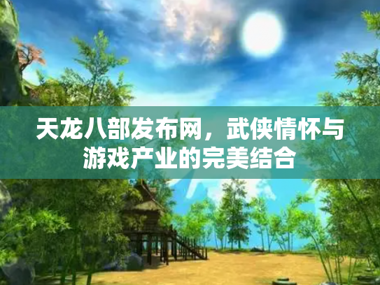 天龙八部发布网，武侠情怀与游戏产业的完美结合