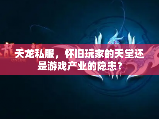 天龙私服，怀旧玩家的天堂还是游戏产业的隐患？
