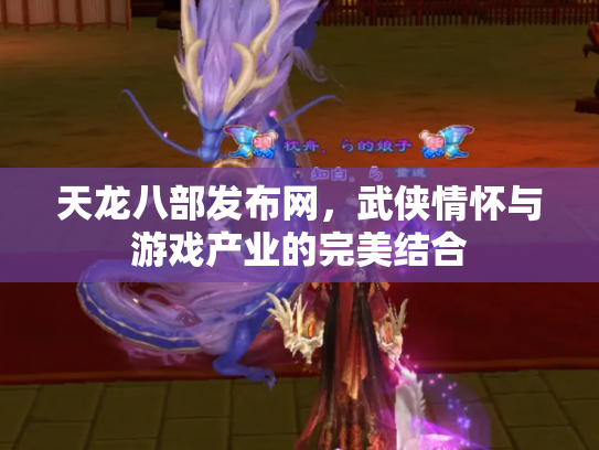 天龙八部发布网，武侠情怀与游戏产业的完美结合