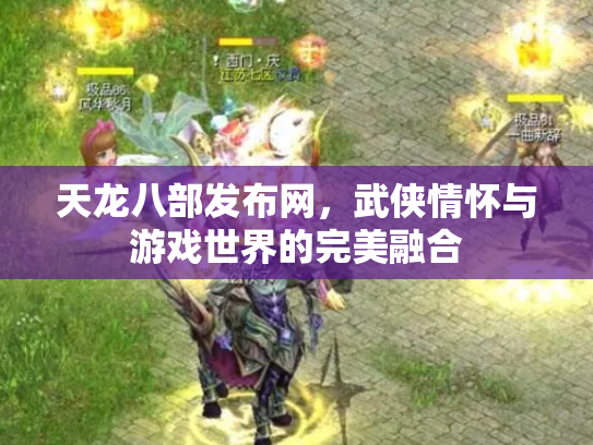 天龙八部发布网，武侠情怀与游戏世界的完美融合