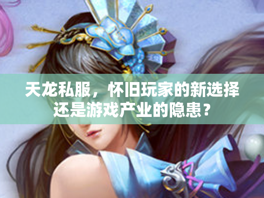天龙私服，怀旧玩家的新选择还是游戏产业的隐患？