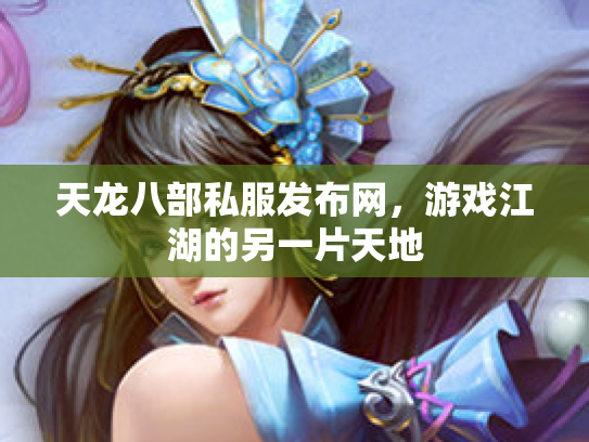 天龙八部私服发布网，游戏江湖的另一片天地