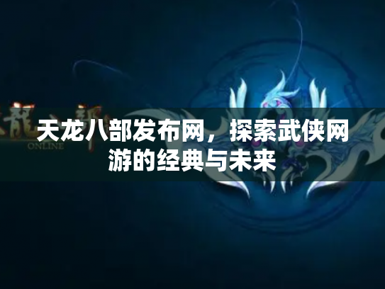 天龙八部发布网，探索武侠网游的经典与未来