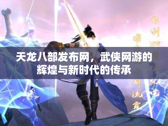 天龙八部发布网，武侠网游的辉煌与新时代的传承