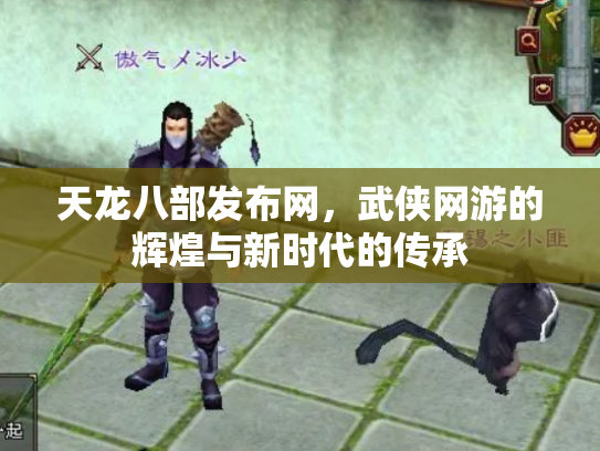 天龙八部发布网，武侠网游的辉煌与新时代的传承