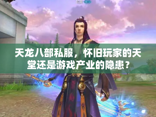 天龙八部私服，怀旧玩家的天堂还是游戏产业的隐患？