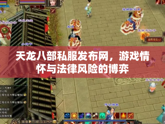 天龙八部私服发布网，游戏情怀与法律风险的博弈
