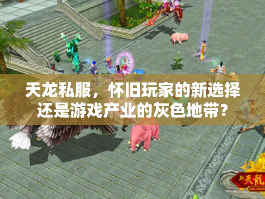天龙私服，怀旧玩家的新选择还是游戏产业的灰色地带？