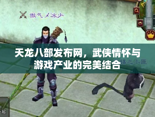 天龙八部发布网，武侠情怀与游戏产业的完美结合
