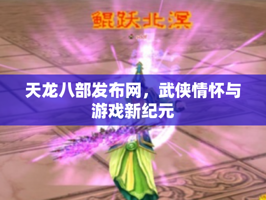 天龙八部发布网，武侠情怀与游戏新纪元
