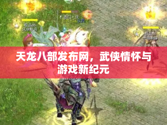 天龙八部发布网，武侠情怀与游戏新纪元