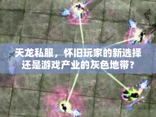 天龙私服，怀旧玩家的新选择还是游戏产业的灰色地带？