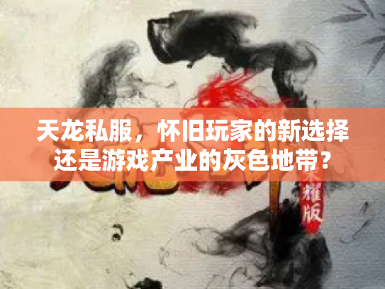 天龙私服，怀旧玩家的新选择还是游戏产业的灰色地带？