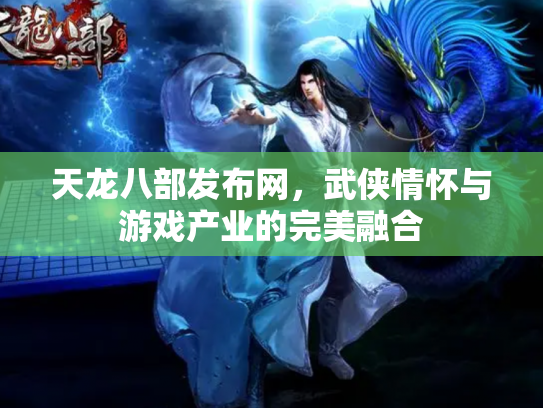 天龙八部发布网，武侠情怀与游戏产业的完美融合
