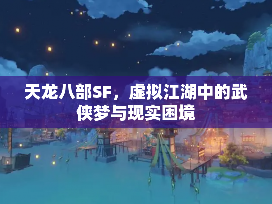 天龙八部SF，虚拟江湖中的武侠梦与现实困境