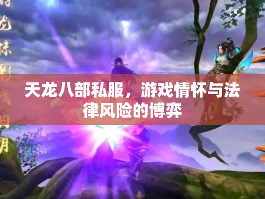 天龙八部私服，游戏情怀与法律风险的博弈