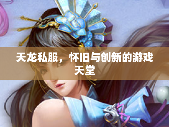 天龙私服，怀旧与创新的游戏天堂