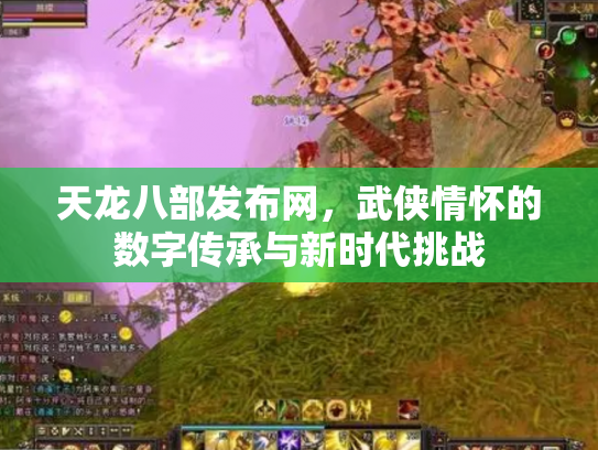 天龙八部发布网，武侠情怀的数字传承与新时代挑战