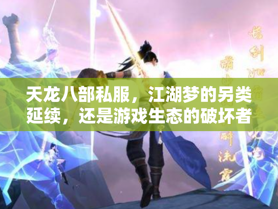 天龙八部私服，江湖梦的另类延续，还是游戏生态的破坏者？