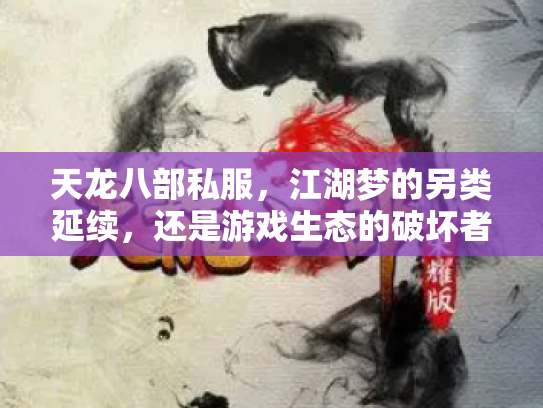 天龙八部私服，江湖梦的另类延续，还是游戏生态的破坏者？