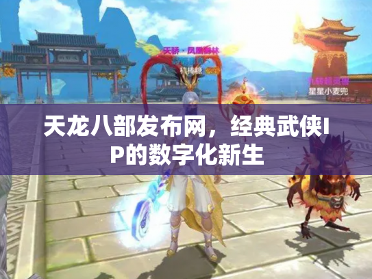 天龙八部发布网，经典武侠IP的数字化新生