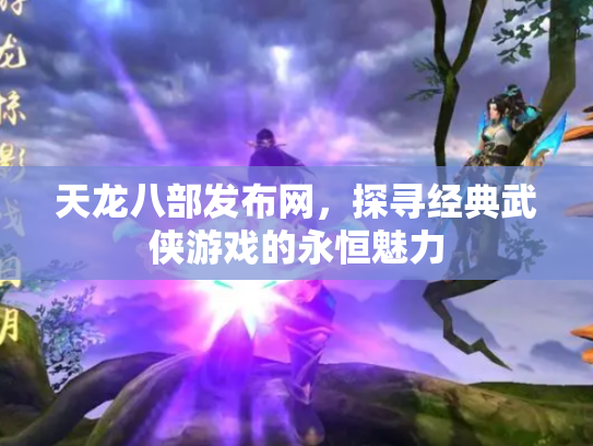 天龙八部发布网，探寻经典武侠游戏的永恒魅力