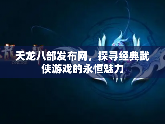 天龙八部发布网，探寻经典武侠游戏的永恒魅力