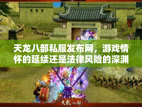 天龙八部私服发布网，游戏情怀的延续还是法律风险的深渊？