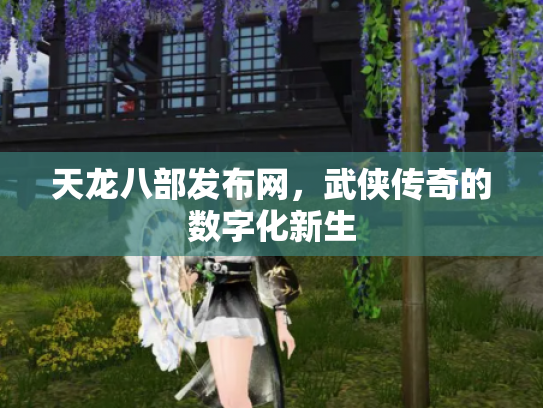 天龙八部发布网，武侠传奇的数字化新生