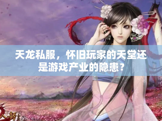 天龙私服，怀旧玩家的天堂还是游戏产业的隐患？