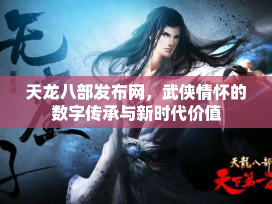天龙八部发布网，武侠情怀的数字传承与新时代价值