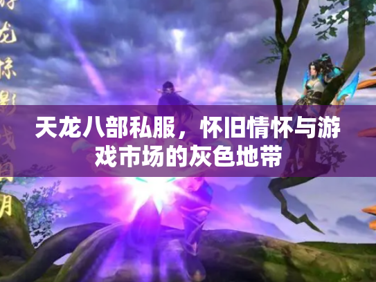 天龙八部私服，怀旧情怀与游戏市场的灰色地带