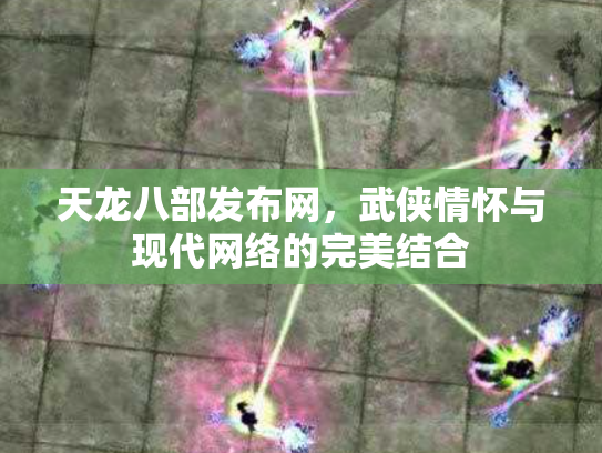 天龙八部发布网，武侠情怀与现代网络的完美结合
