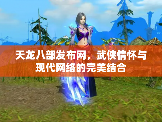 天龙八部发布网，武侠情怀与现代网络的完美结合