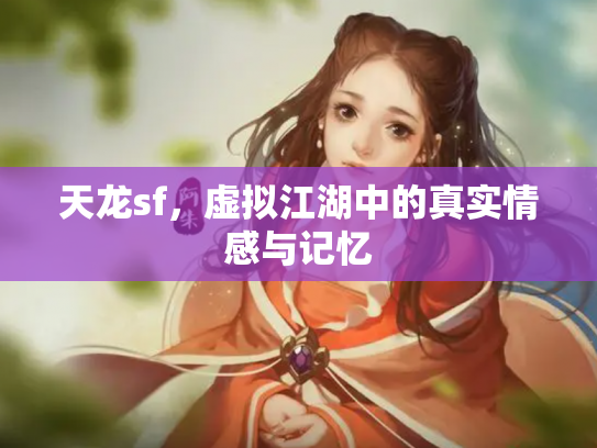 天龙sf，虚拟江湖中的真实情感与记忆