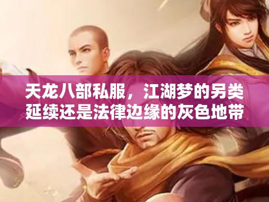 天龙八部私服，江湖梦的另类延续还是法律边缘的灰色地带？