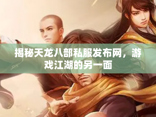 揭秘天龙八部私服发布网，游戏江湖的另一面