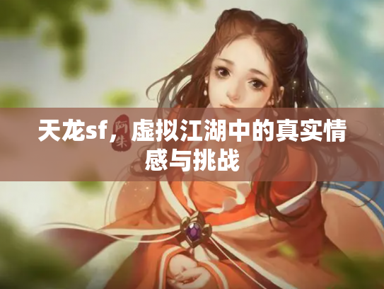 天龙sf，虚拟江湖中的真实情感与挑战