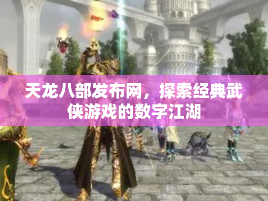 天龙八部发布网，探索经典武侠游戏的数字江湖