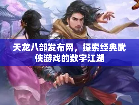 天龙八部发布网，探索经典武侠游戏的数字江湖