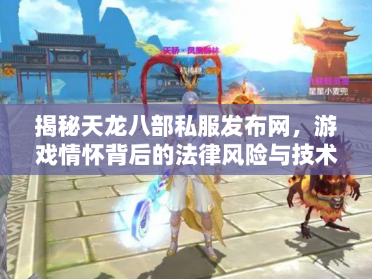 揭秘天龙八部私服发布网，游戏情怀背后的法律风险与技术隐患